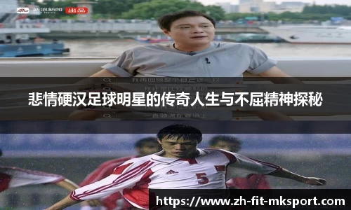悲情硬汉足球明星的传奇人生与不屈精神探秘