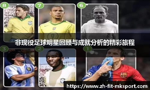非现役足球明星回顾与成就分析的精彩旅程